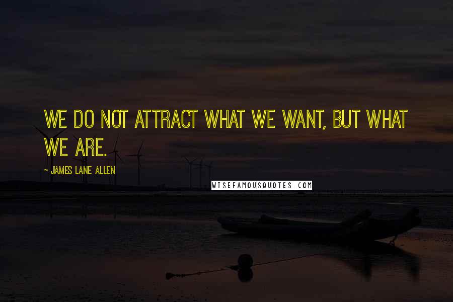 James Lane Allen Quotes: We do not attract what we want, but what we are.