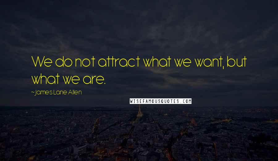 James Lane Allen Quotes: We do not attract what we want, but what we are.