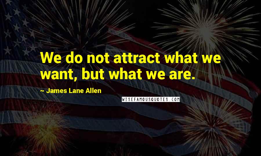 James Lane Allen Quotes: We do not attract what we want, but what we are.