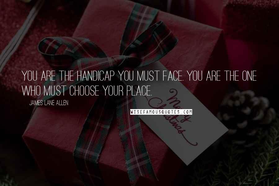 James Lane Allen Quotes: You are the handicap you must face. You are the one who must choose your place.