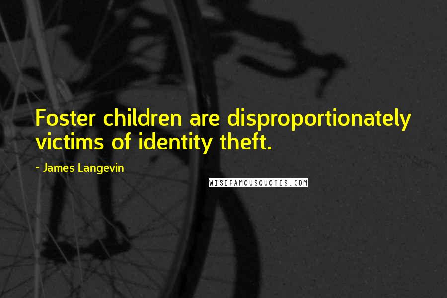 James Langevin Quotes: Foster children are disproportionately victims of identity theft.