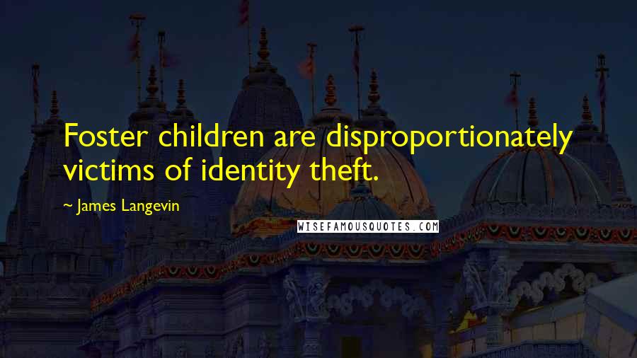 James Langevin Quotes: Foster children are disproportionately victims of identity theft.