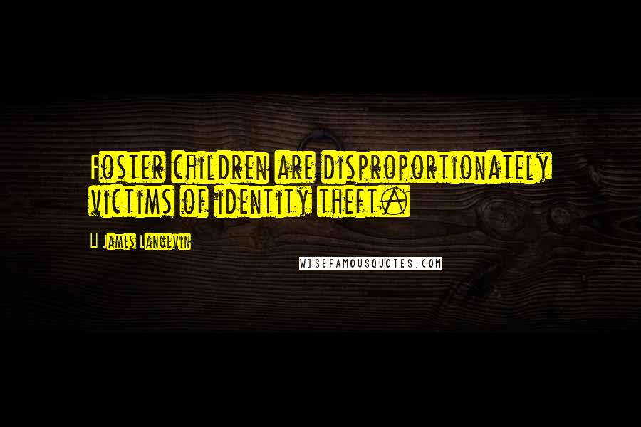 James Langevin Quotes: Foster children are disproportionately victims of identity theft.