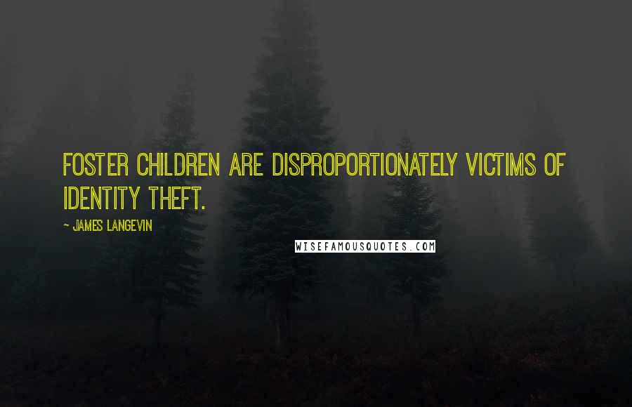 James Langevin Quotes: Foster children are disproportionately victims of identity theft.