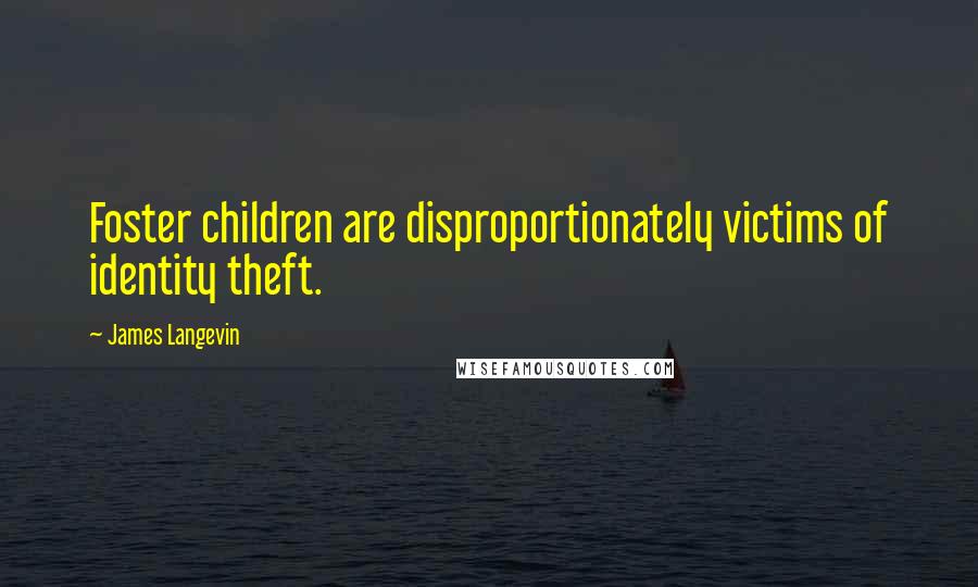 James Langevin Quotes: Foster children are disproportionately victims of identity theft.