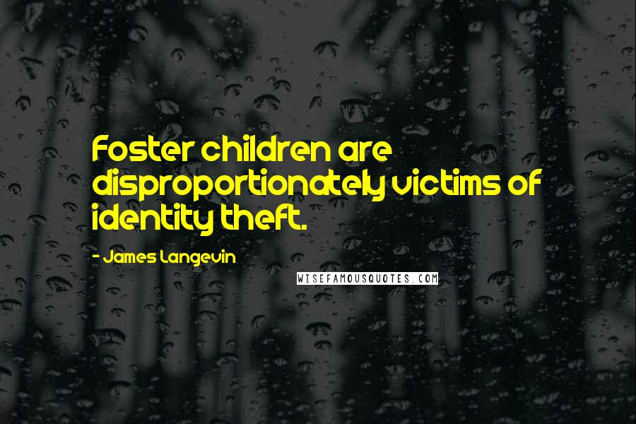 James Langevin Quotes: Foster children are disproportionately victims of identity theft.