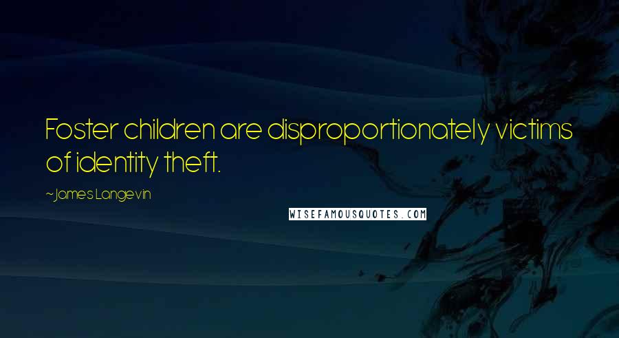 James Langevin Quotes: Foster children are disproportionately victims of identity theft.