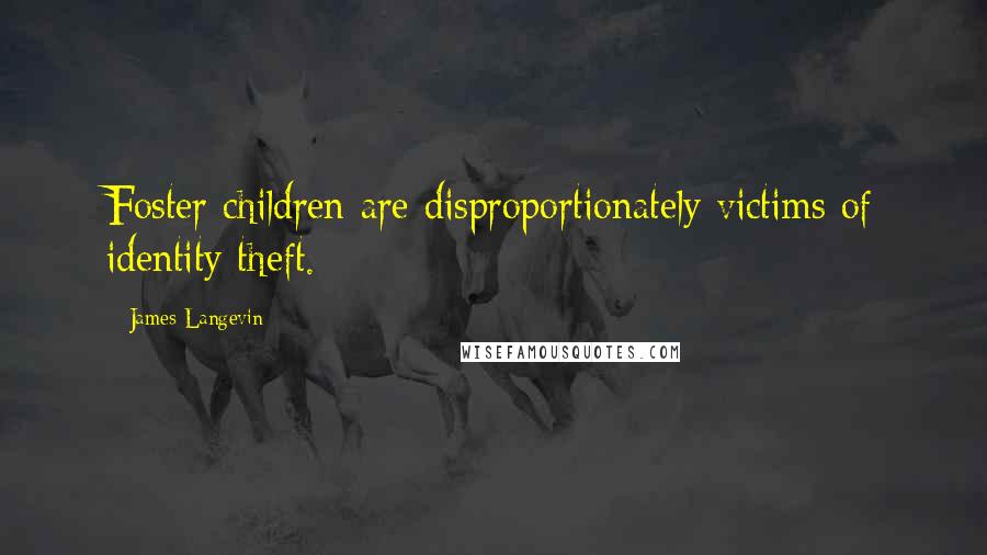 James Langevin Quotes: Foster children are disproportionately victims of identity theft.