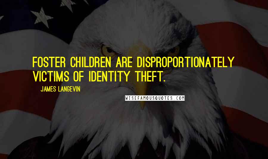 James Langevin Quotes: Foster children are disproportionately victims of identity theft.