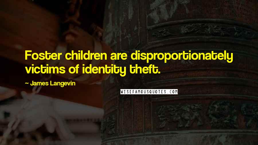 James Langevin Quotes: Foster children are disproportionately victims of identity theft.