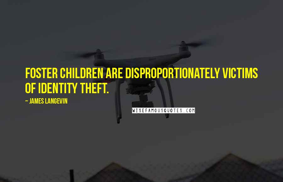 James Langevin Quotes: Foster children are disproportionately victims of identity theft.