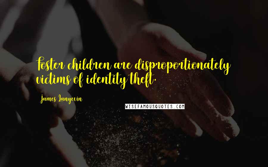 James Langevin Quotes: Foster children are disproportionately victims of identity theft.