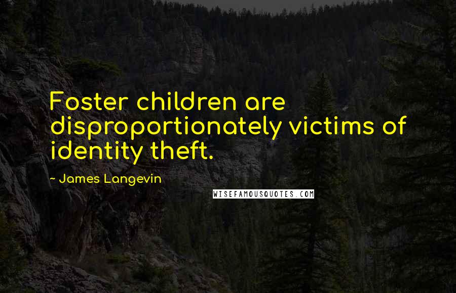 James Langevin Quotes: Foster children are disproportionately victims of identity theft.