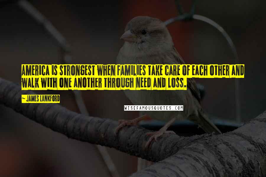 James Lankford Quotes: America is strongest when families take care of each other and walk with one another through need and loss.