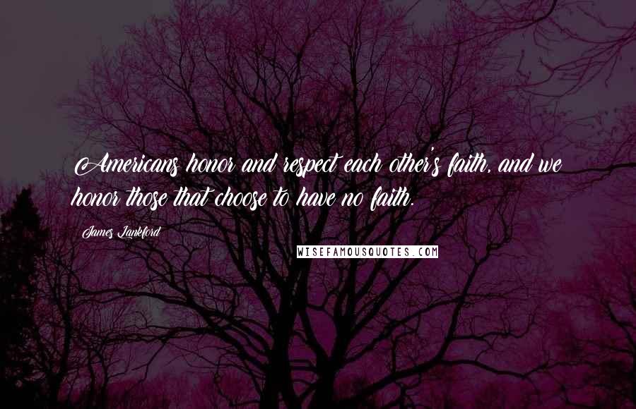 James Lankford Quotes: Americans honor and respect each other's faith, and we honor those that choose to have no faith.