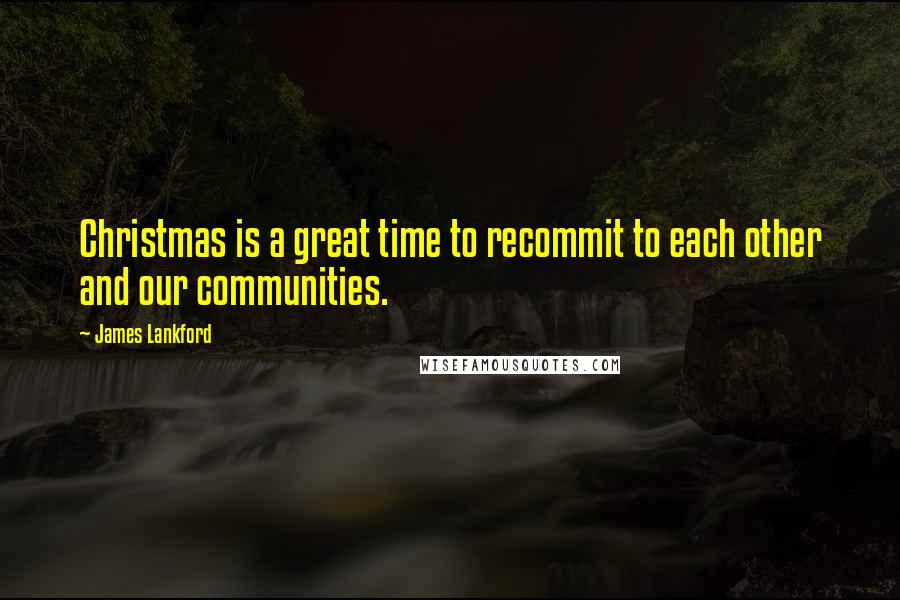 James Lankford Quotes: Christmas is a great time to recommit to each other and our communities.