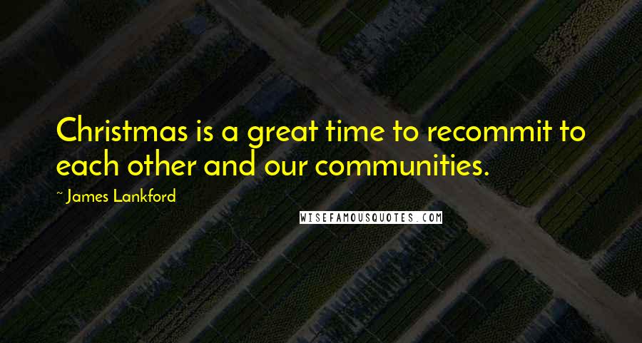 James Lankford Quotes: Christmas is a great time to recommit to each other and our communities.