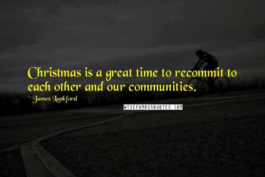 James Lankford Quotes: Christmas is a great time to recommit to each other and our communities.