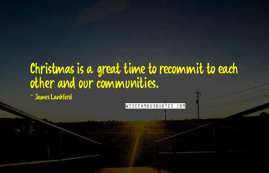 James Lankford Quotes: Christmas is a great time to recommit to each other and our communities.