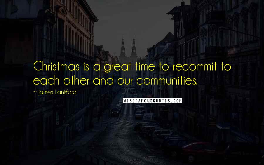 James Lankford Quotes: Christmas is a great time to recommit to each other and our communities.