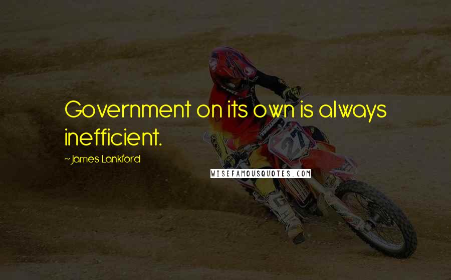 James Lankford Quotes: Government on its own is always inefficient.