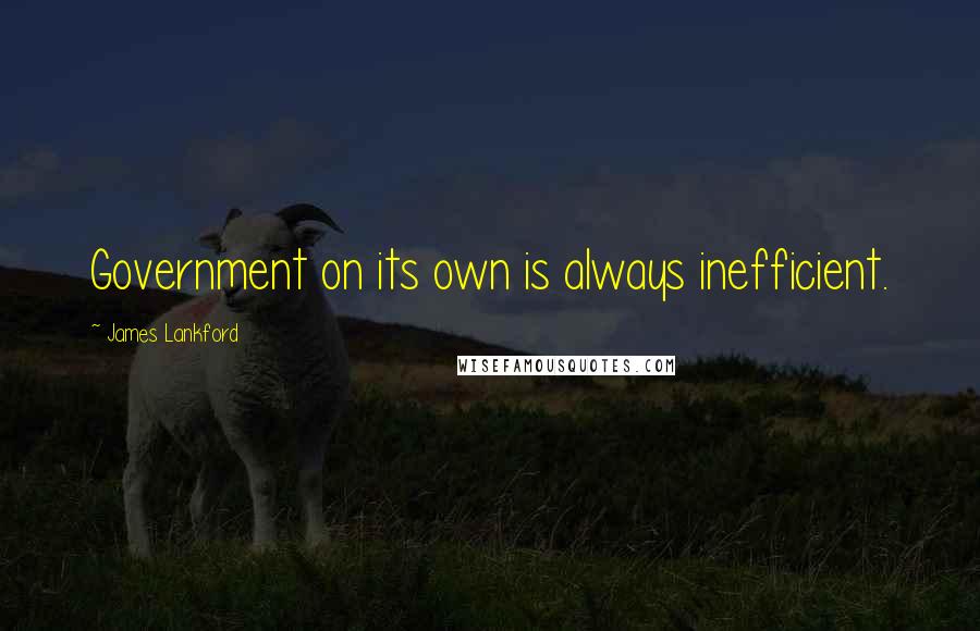 James Lankford Quotes: Government on its own is always inefficient.