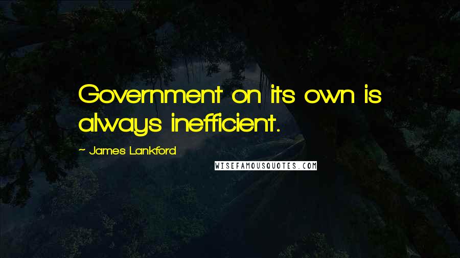 James Lankford Quotes: Government on its own is always inefficient.