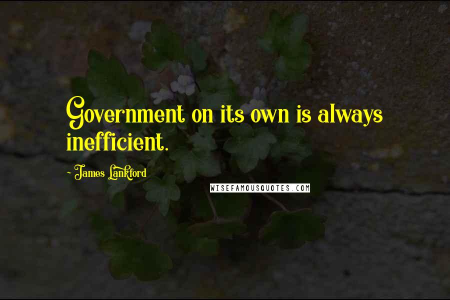 James Lankford Quotes: Government on its own is always inefficient.