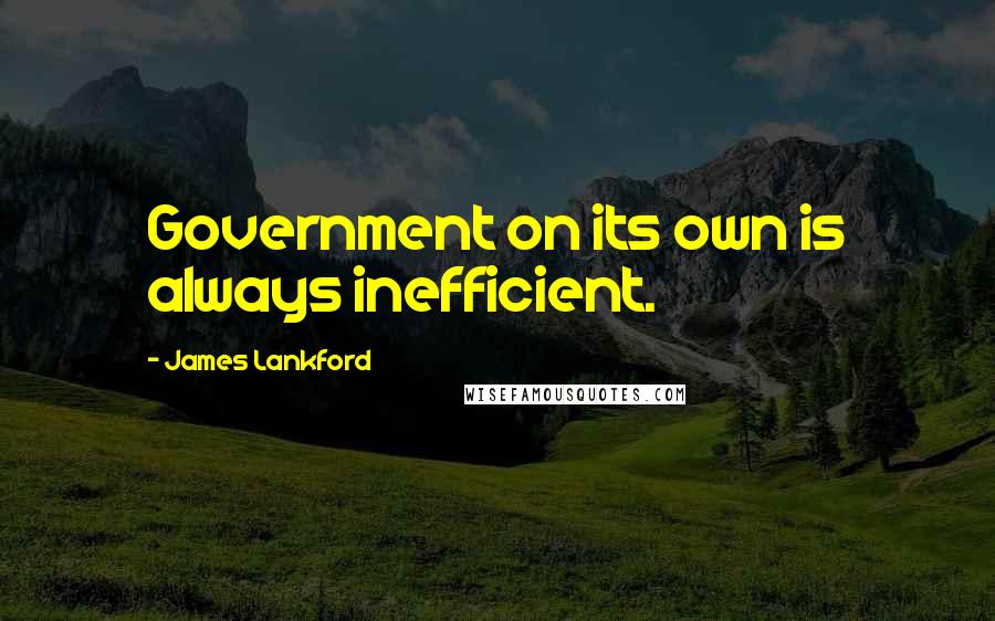 James Lankford Quotes: Government on its own is always inefficient.