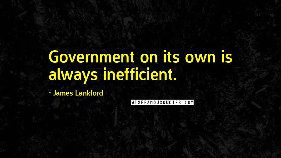 James Lankford Quotes: Government on its own is always inefficient.