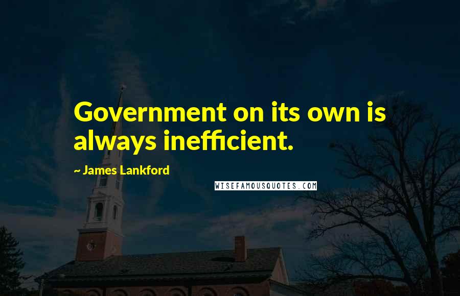 James Lankford Quotes: Government on its own is always inefficient.