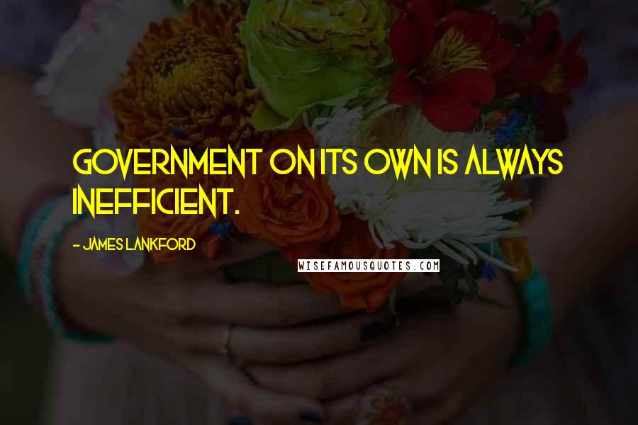 James Lankford Quotes: Government on its own is always inefficient.