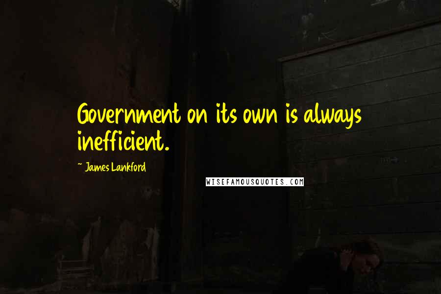 James Lankford Quotes: Government on its own is always inefficient.