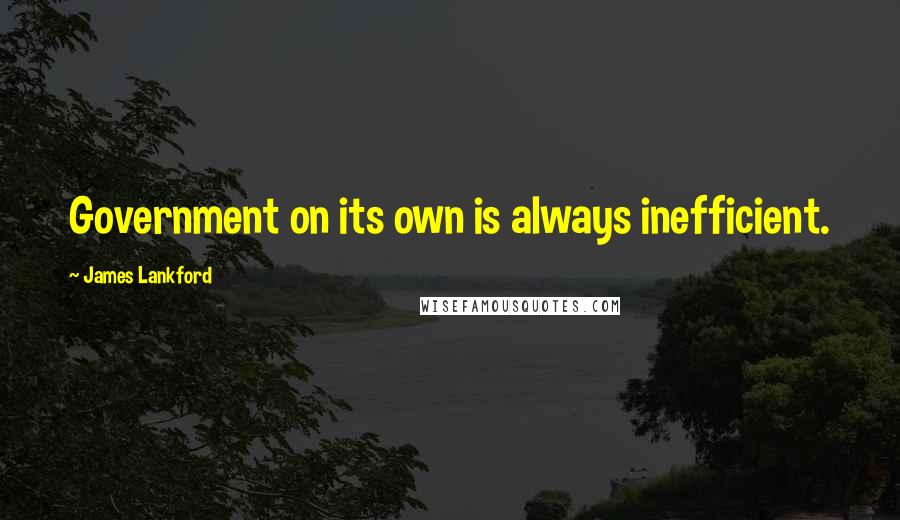 James Lankford Quotes: Government on its own is always inefficient.