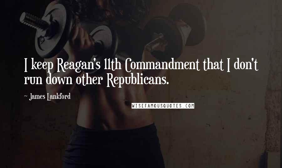 James Lankford Quotes: I keep Reagan's 11th Commandment that I don't run down other Republicans.