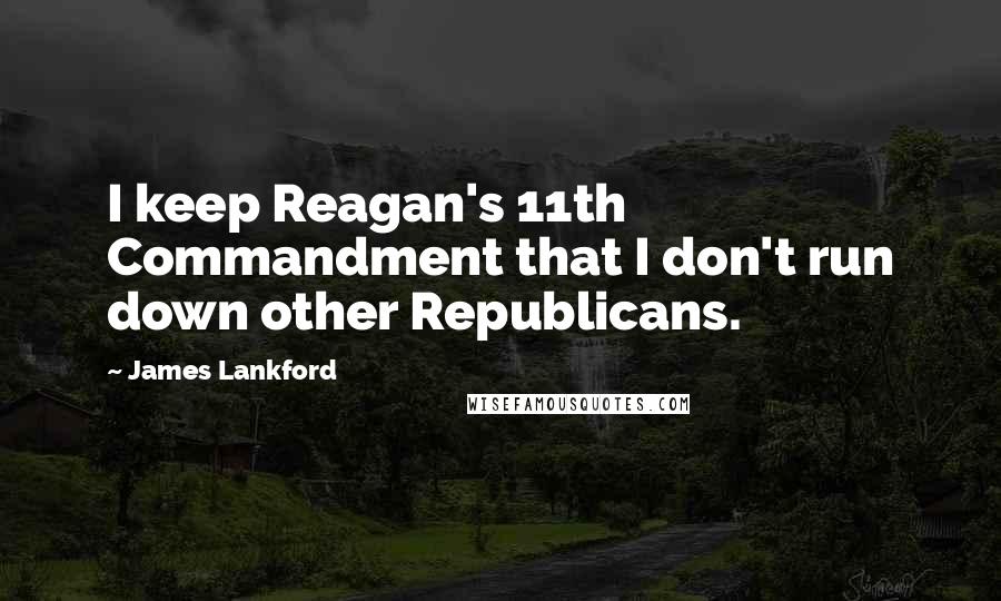 James Lankford Quotes: I keep Reagan's 11th Commandment that I don't run down other Republicans.