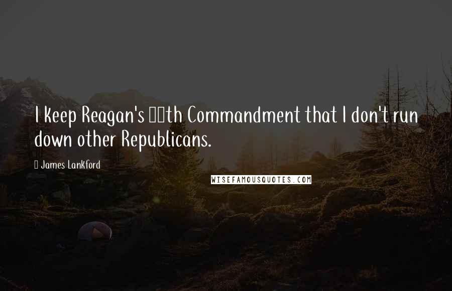 James Lankford Quotes: I keep Reagan's 11th Commandment that I don't run down other Republicans.
