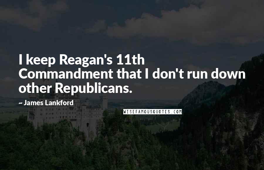 James Lankford Quotes: I keep Reagan's 11th Commandment that I don't run down other Republicans.