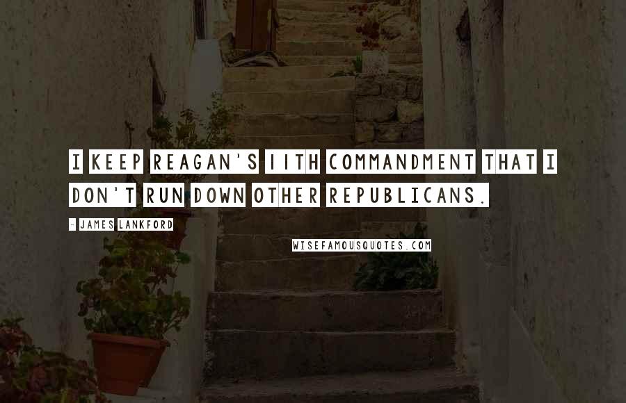 James Lankford Quotes: I keep Reagan's 11th Commandment that I don't run down other Republicans.