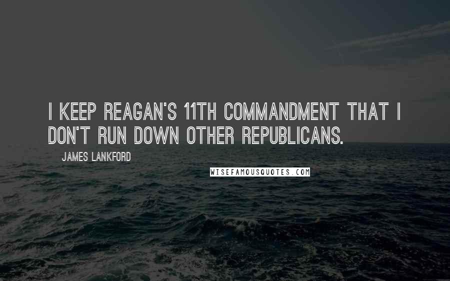 James Lankford Quotes: I keep Reagan's 11th Commandment that I don't run down other Republicans.