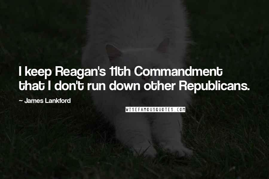 James Lankford Quotes: I keep Reagan's 11th Commandment that I don't run down other Republicans.