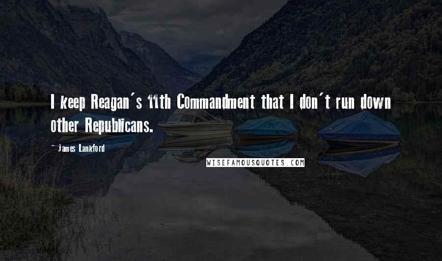 James Lankford Quotes: I keep Reagan's 11th Commandment that I don't run down other Republicans.