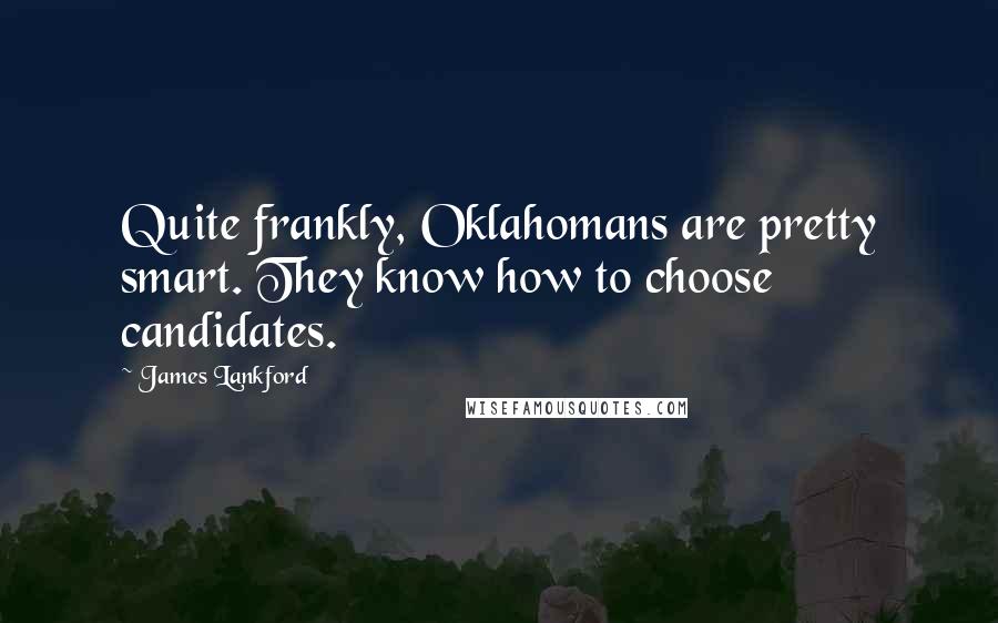 James Lankford Quotes: Quite frankly, Oklahomans are pretty smart. They know how to choose candidates.