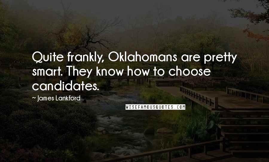 James Lankford Quotes: Quite frankly, Oklahomans are pretty smart. They know how to choose candidates.