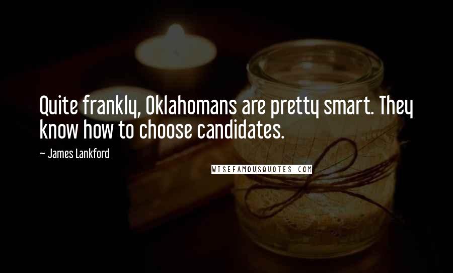 James Lankford Quotes: Quite frankly, Oklahomans are pretty smart. They know how to choose candidates.