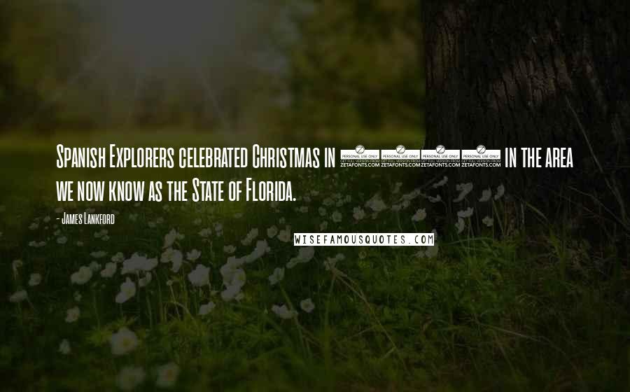 James Lankford Quotes: Spanish Explorers celebrated Christmas in 1539 in the area we now know as the State of Florida.
