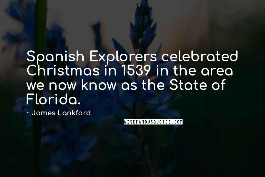 James Lankford Quotes: Spanish Explorers celebrated Christmas in 1539 in the area we now know as the State of Florida.