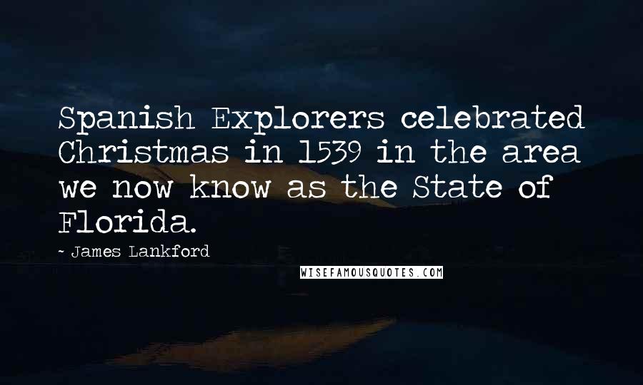 James Lankford Quotes: Spanish Explorers celebrated Christmas in 1539 in the area we now know as the State of Florida.