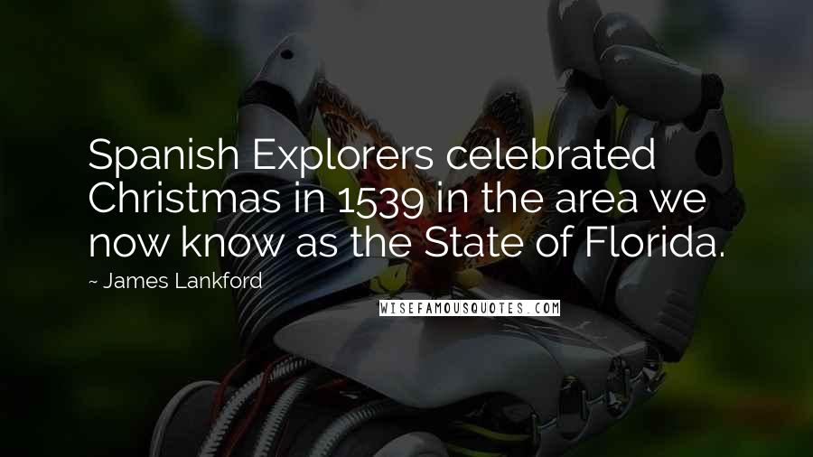 James Lankford Quotes: Spanish Explorers celebrated Christmas in 1539 in the area we now know as the State of Florida.