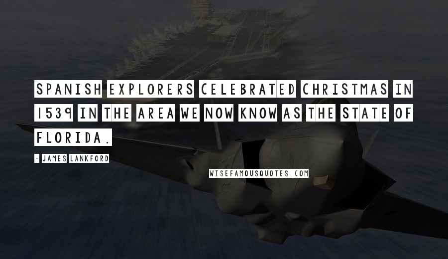 James Lankford Quotes: Spanish Explorers celebrated Christmas in 1539 in the area we now know as the State of Florida.